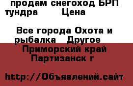 продам снегоход БРП тундра 550 › Цена ­ 450 000 - Все города Охота и рыбалка » Другое   . Приморский край,Партизанск г.